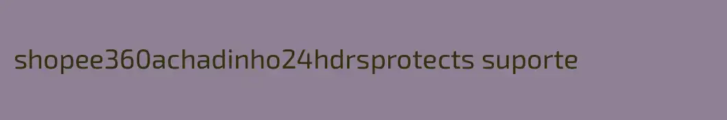 shopee360achadinho24hdrsprotects suporte